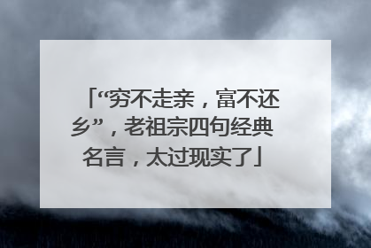 “穷不走亲，富不还乡”，老祖宗四句经典名言，太过现实了