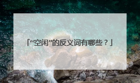 “空闲”的反义词有哪些？
