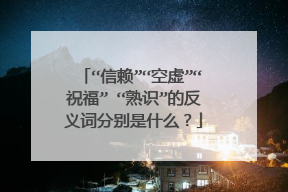 “信赖”“空虚”“祝福” “熟识”的反义词分别是什么？