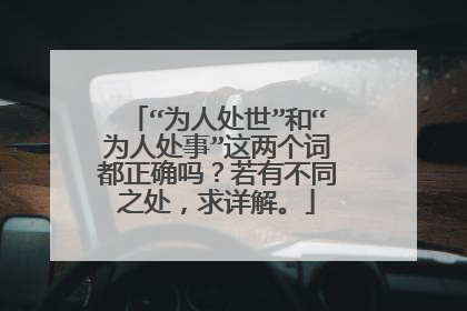 “为人处世”和“为人处事”这两个词都正确吗？若有不同之处，求详解。