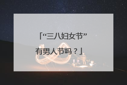“三八妇女节”有男人节吗？
