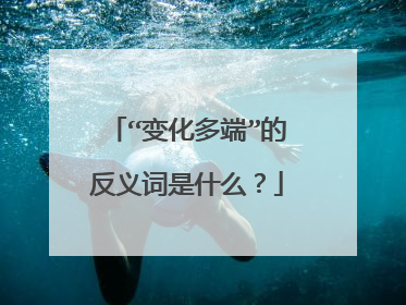 “变化多端”的反义词是什么?