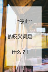 “停止”的反义词是什么？