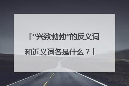 “兴致勃勃”的反义词和近义词各是什么？