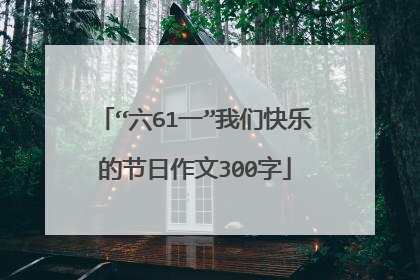 “六61一”我们快乐的节日作文300字