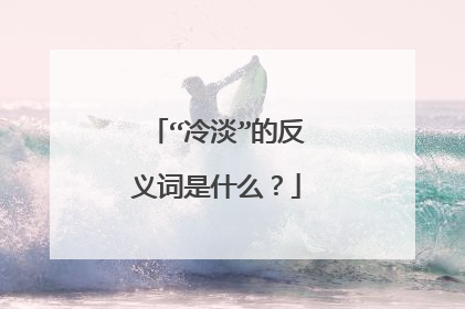 “冷淡”的反义词是什么？