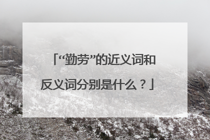 “勤劳”的近义词和反义词分别是什么？