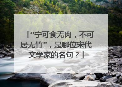 “宁可食无肉,不可居无竹”,是哪位宋代文学家的名句?