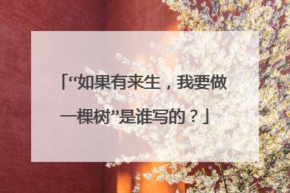 “如果有来生，我要做一棵树”是谁写的？