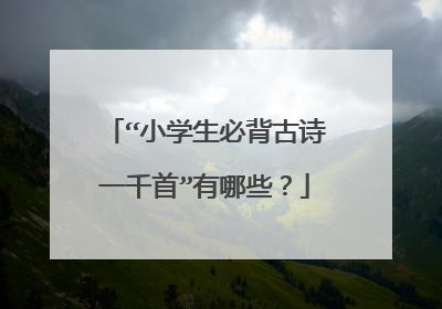 “小学生必背古诗一千首”有哪些？