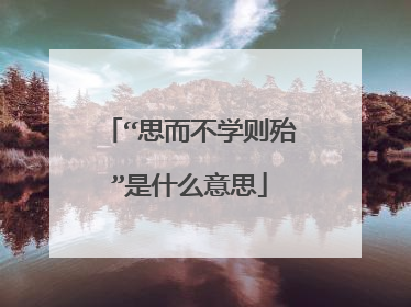 “思而不学则殆”是什么意思