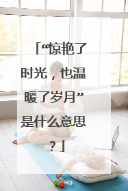 “惊艳了时光，也温暖了岁月”是什么意思？