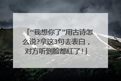 “我想你了”用古诗怎么说?拿这3句去表白，对方听到脸都红了!