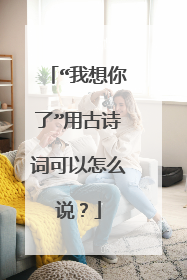 “我想你了”用古诗词可以怎么说？