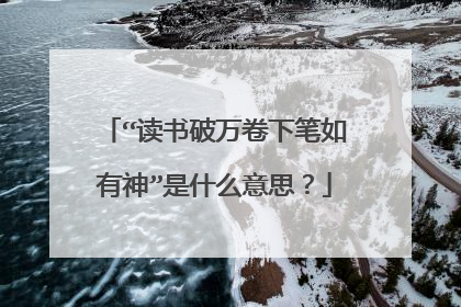 “读书破万卷下笔如有神”是什么意思？