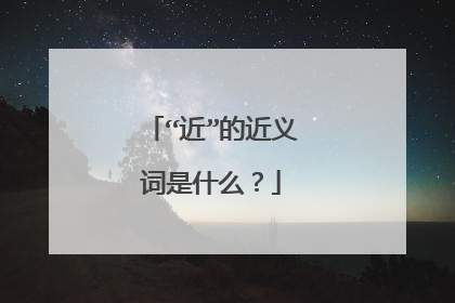 “近”的近义词是什么？