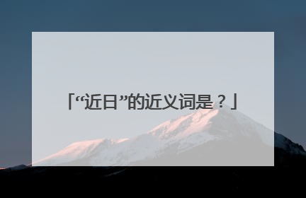 “近日”的近义词是？