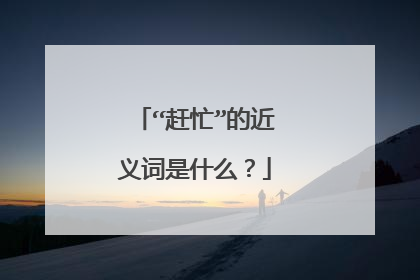 “赶忙”的近义词是什么？