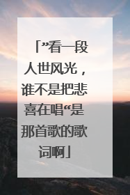 ”看一段人世风光，谁不是把悲喜在唱“是那首歌的歌词啊