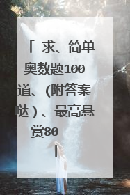 ❤求、简单奥数题100道、(附答案哒）、最高悬赏80- -