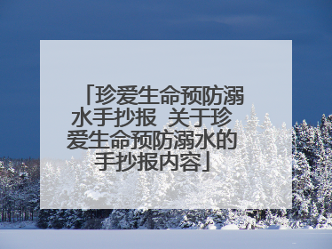 珍爱生命预防溺水手抄报 关于珍爱生命预防溺水的手抄报内容