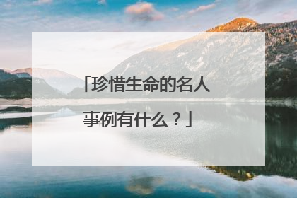 珍惜生命的名人事例有什么？