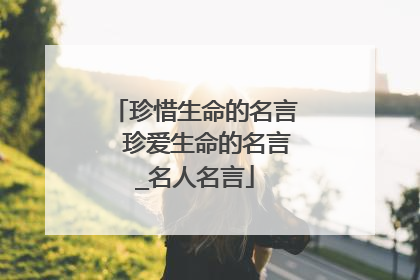 珍惜生命的名言　珍爱生命的名言_名人名言