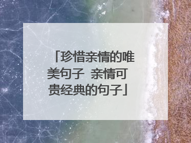 珍惜亲情的唯美句子 亲情可贵经典的句子