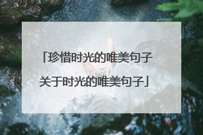 珍惜时光的唯美句子 关于时光的唯美句子
