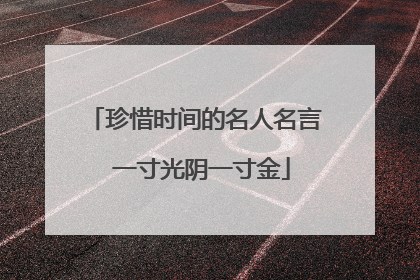 珍惜时间的名人名言 一寸光阴一寸金