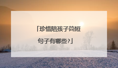 珍惜陪孩子简短句子有哪些?