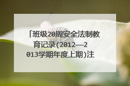 班级20周安全法制教育记录(2012——2013学期年度上期)注意要高中的，不要拿小学和幼儿园的来凑数