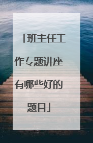 班主任工作专题讲座有哪些好的题目