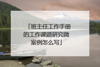 班主任工作手册的工作课题研究微案例怎么写
