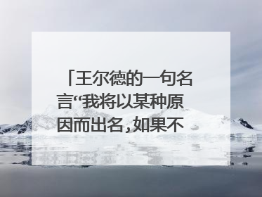 王尔德的一句名言“我将以某种原因而出名,如果不是声名远扬就是臭名昭著”的英文