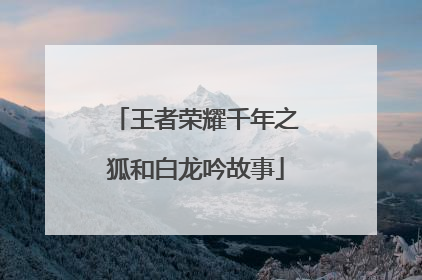 王者荣耀千年之狐和白龙吟故事