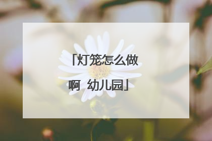 灯笼怎么做啊 幼儿园