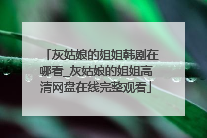 灰姑娘的姐姐韩剧在哪看_灰姑娘的姐姐高清网盘在线完整观看