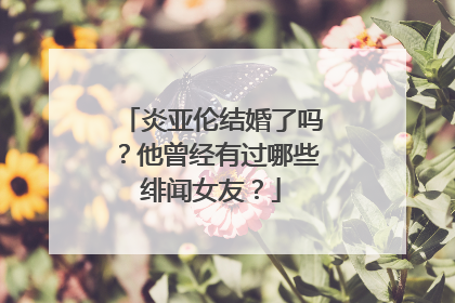 炎亚伦结婚了吗？他曾经有过哪些绯闻女友？