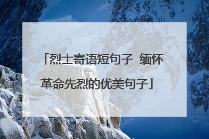烈士寄语短句子 缅怀革命先烈的优美句子