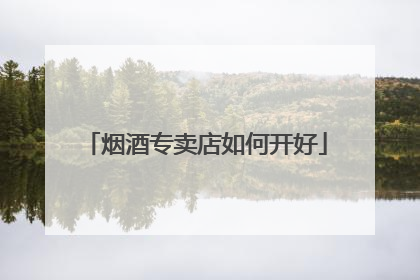 烟酒专卖店如何开好