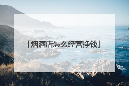 烟酒店怎么经营挣钱