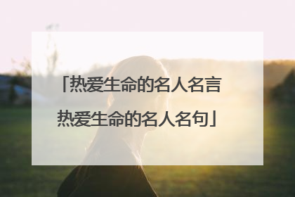 热爱生命的名人名言 热爱生命的名人名句