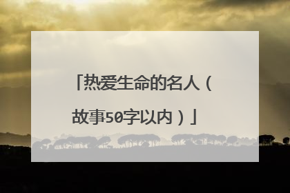 热爱生命的名人（故事50字以内）