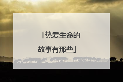 热爱生命的故事有那些