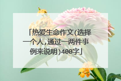 热爱生命作文(选择一个人,通过一两件事例来说明)400字