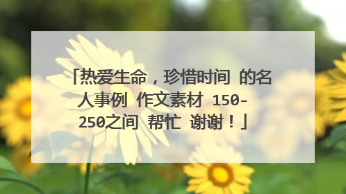 热爱生命，珍惜时间 的名人事例 作文素材 150-250之间 帮忙 谢谢！