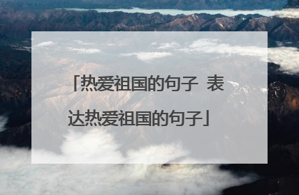 热爱祖国的句子 表达热爱祖国的句子
