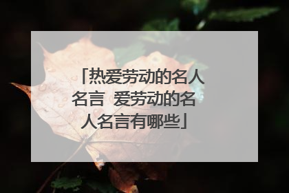 热爱劳动的名人名言 爱劳动的名人名言有哪些