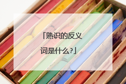 熟识的反义词是什么?
